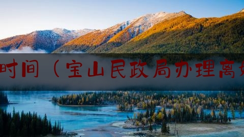 上海协议离婚时间（宝山民政局办理离婚什么时候有）