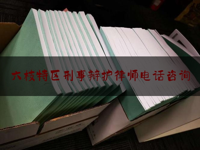 六枝特区刑事辩护律师电话咨询（六枝特区刑事辩护律师电话咨询是多少）