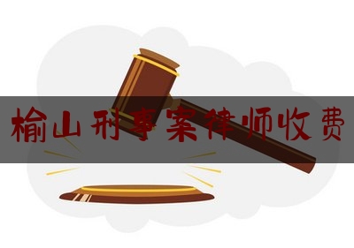 榆山刑事案律师收费