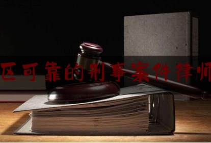 青秀区可靠的刑事案件律师排名（青秀区律师事务所地址）