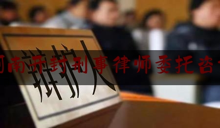 河南开封刑事律师委托咨询（河南开封市律师）