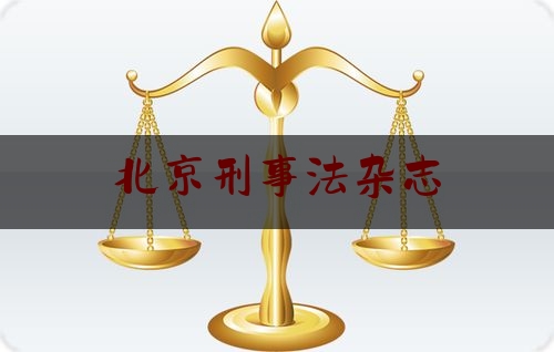 北京刑事法杂志（中国刑事法杂志是c刊吗）