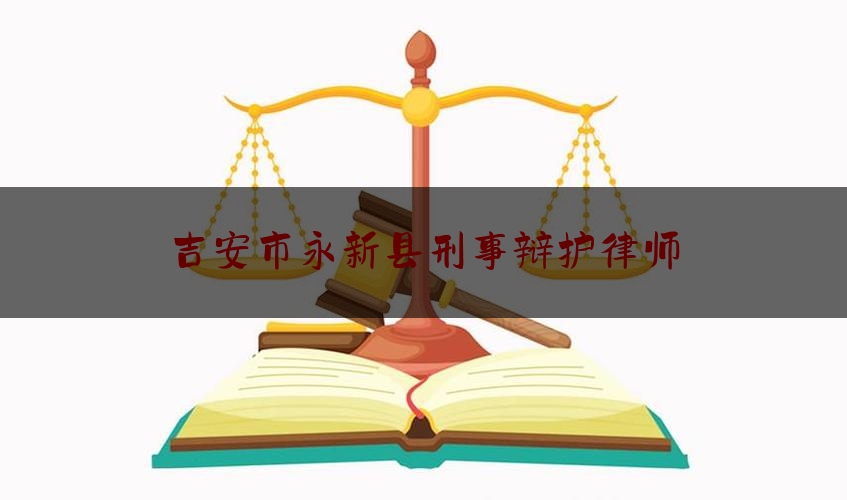 吉安市永新县刑事辩护律师（吉安刑事案件律师）