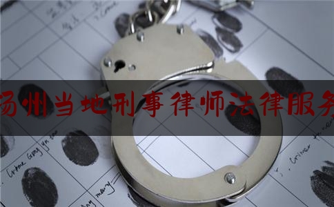 扬州当地刑事律师法律服务（扬州哪里有律师事务所）