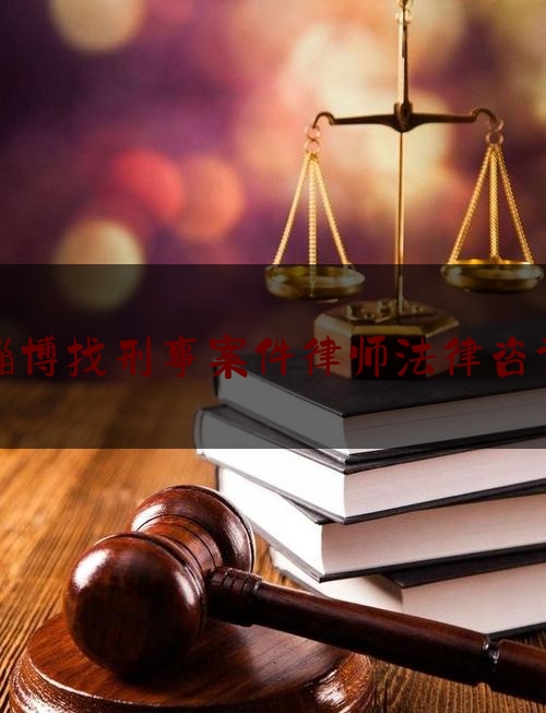 淄博找刑事案件律师法律咨询（淄博找刑事案件律师法律咨询电话号码）