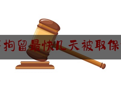 刑事拘留最快几天被取保候审（刑事拘留一般多久可以取保候审）