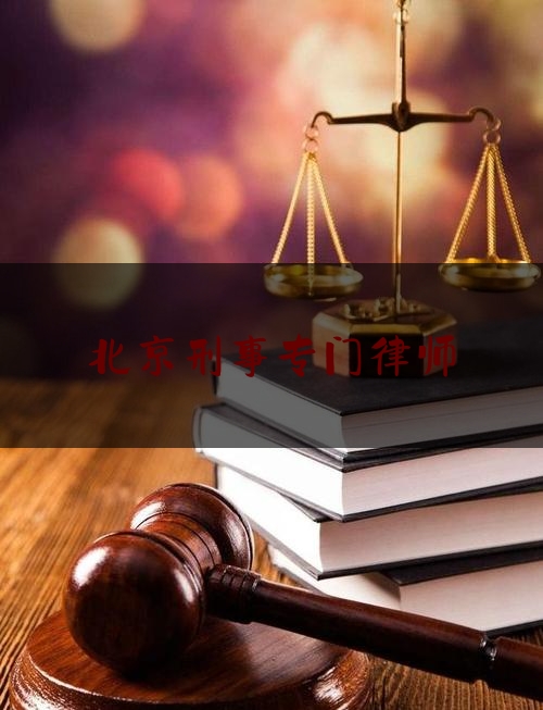 北京刑事专门律师（北京刑事专门律师排名）