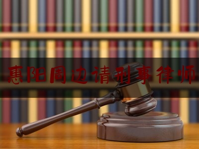 惠阳周边请刑事律师