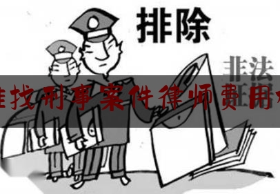 镇雄找刑事案件律师费用标准（镇雄县律师事务所哪家强）