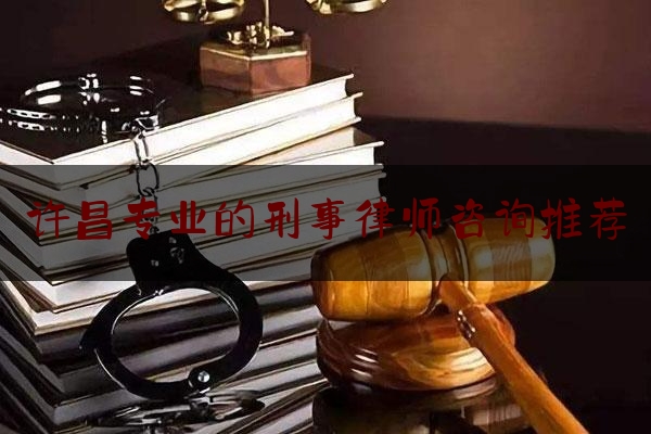 许昌专业的刑事律师咨询推荐（许昌市最好的律师事务所）