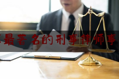 北京最著名的刑事律师事务所（北京最著名的刑事律师事务所有哪些）