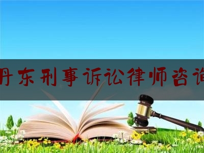 丹东刑事诉讼律师咨询