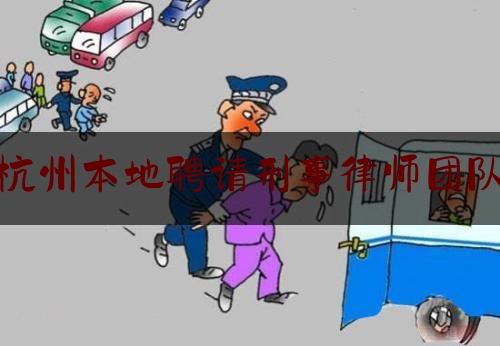 杭州本地聘请刑事律师团队（咨询杭州刑事律师）