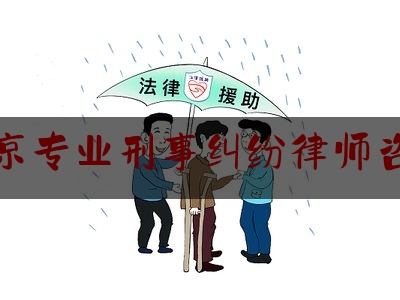 北京专业刑事纠纷律师咨询（北京专业刑事律师电话）