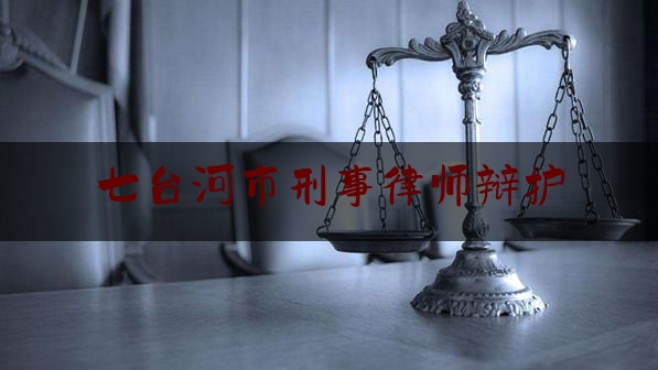 七台河市刑事律师辩护（七台河律师协会）