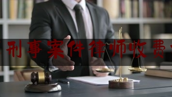 北京刑事案件律师收费标准（北京刑事律师收费一览表）