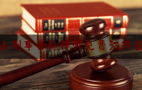 蚌山刑事会见律师免费法律咨询（蚌埠蚌山区律师事务所）