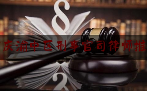 重庆渝中区刑事官司律师推荐（重庆渝中区律师咨询电话）