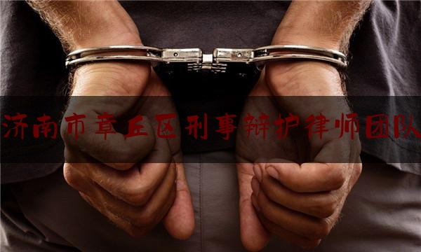 济南市章丘区刑事辩护律师团队（济南章丘区律师事务所）