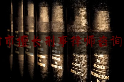 开封市擅长刑事律师咨询热线（开封最有名气的律师刑事案件）