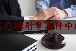 律师在办理刑事案件中的规定（律师在办理刑事案件中应注意的问题）