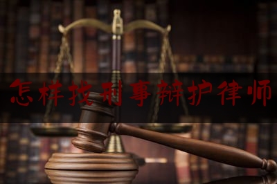 怎样找刑事辩护律师（刑案律师怎么找）