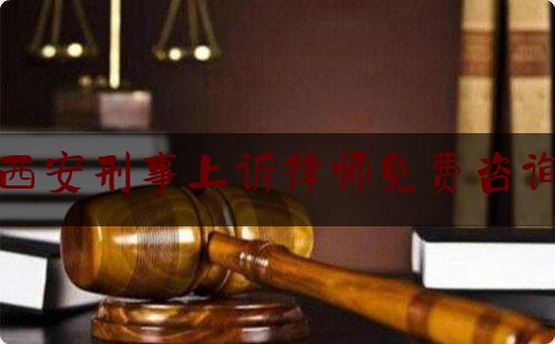 西安刑事上诉律师免费咨询