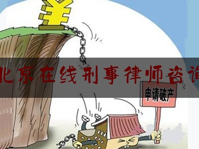 北京在线刑事律师咨询（北京刑事律师咨询免费）