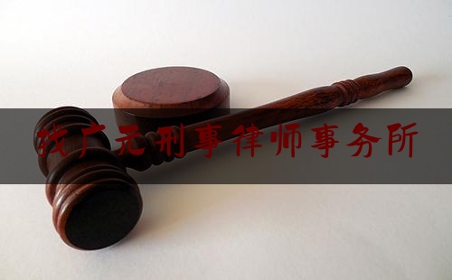 找广元刑事律师事务所（广元的律师事务所）