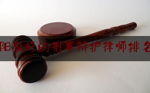 阳泉好的刑事辩护律师排名（阳泉律师所）