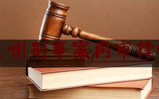 兰州刑事案再审律师（兰州刑事案再审律师费多少钱）