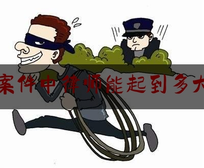 刑事案件中律师能起到多大作用（刑事案件律师的权利和义务）