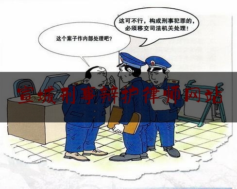 宣城刑事辩护律师网站（宣城律师网官网）