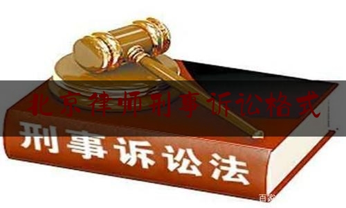 北京律师刑事诉讼格式（律师办理刑事案件格式文书）