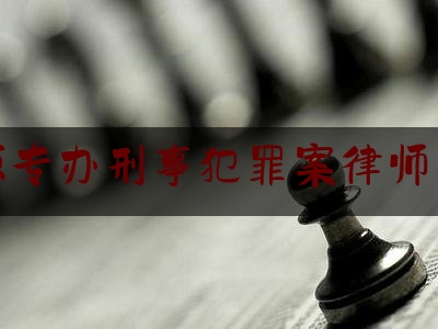 河源专办刑事犯罪案律师团队（河源专办刑事犯罪案律师团队电话）