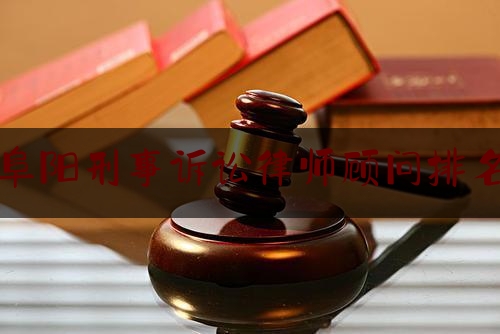 阜阳刑事诉讼律师顾问排名（阜阳刑辩律师）