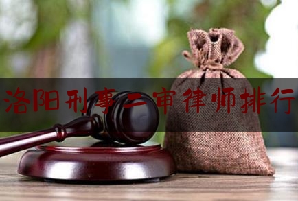 洛阳刑事二审律师排行（洛阳专业刑事案件律师事务所）