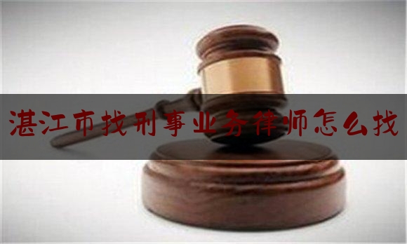 湛江市找刑事业务律师怎么找（湛江刑事律师团队）