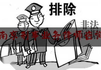 南京刑事业务律师咨询（南京刑事案件咨询律师）