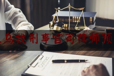 义乌找刑事官司律师预约（义乌刑事案件律师）