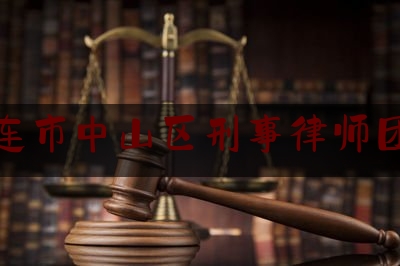 大连市中山区刑事律师团队（大连刑事律师介绍）