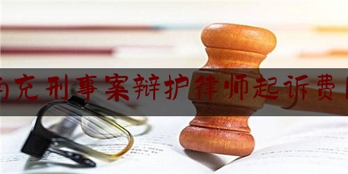 南充刑事案辩护律师起诉费用（南充律师收费标准）