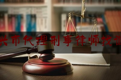 嘉兴市代理刑事律师找谁好（嘉兴刑事律师事务所费用）