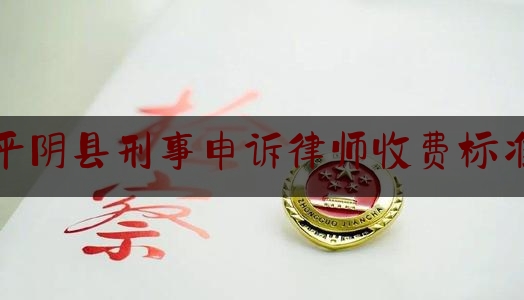 平阴县刑事申诉律师收费标准（平阴县律师事务所）