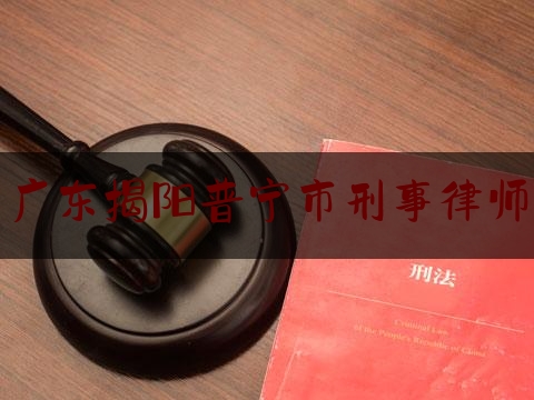 广东揭阳普宁市刑事律师（揭阳刑事律师事务所排名）