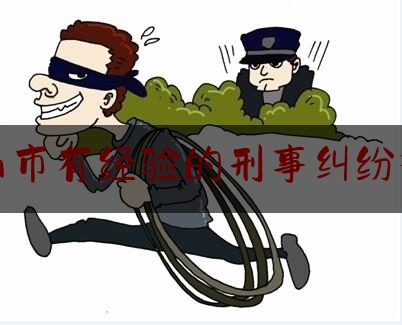 中山市有经验的刑事纠纷律师（中山刑事律师事务所排名）