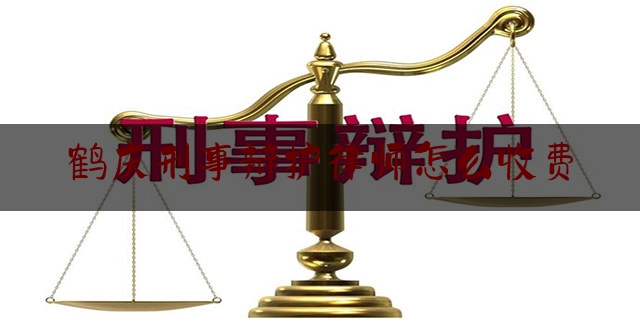 鹤庆刑事辩护律师怎么收费（鹤庆县律师）