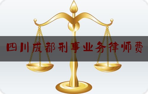 四川成都刑事业务律师费（成都市刑事案件律师）