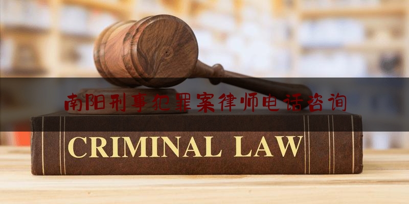 南阳刑事犯罪案律师电话咨询（南阳刑事案件）