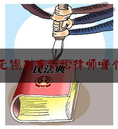 江苏无锡刑事诉讼律师哪个厉害（无锡刑事律师怎么收费）